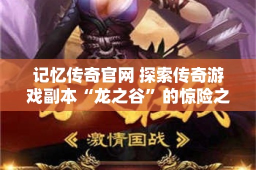 记忆传奇官网 探索传奇游戏副本“龙之谷”的惊险之旅