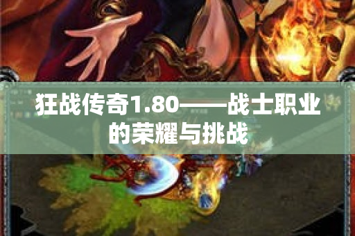 狂战传奇1.80——战士职业的荣耀与挑战-图1