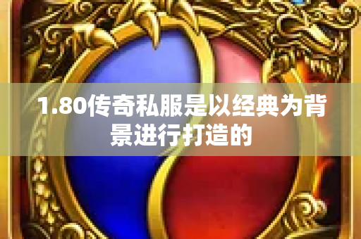1.80传奇私服是以经典为背景进行打造的