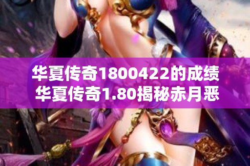 华夏传奇1800422的成绩 华夏传奇1.80揭秘赤月恶魔的恐怖力量-图1