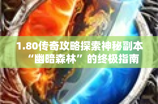 1.80传奇攻略探索神秘副本“幽暗森林”的终极指南