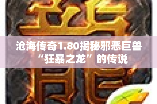 沧海传奇1.80揭秘邪恶巨兽“狂暴之龙”的传说-图1