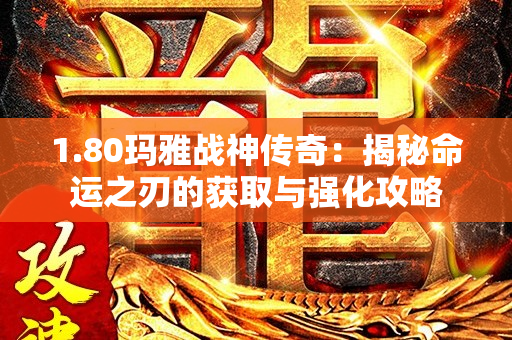1.80玛雅战神传奇：揭秘命运之刃的获取与强化攻略