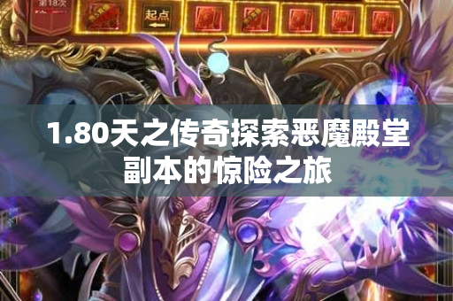 1.80天之传奇探索恶魔殿堂副本的惊险之旅-图1