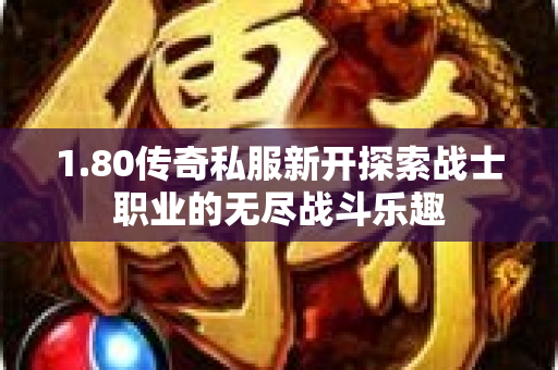 1.80传奇私服新开探索战士职业的无尽战斗乐趣-图1