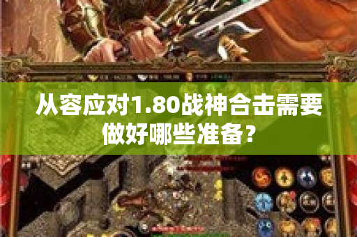 从容应对1.80战神合击需要做好哪些准备？-图1
