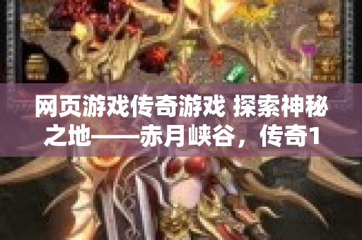 网页游戏传奇游戏 探索神秘之地——赤月峡谷，传奇1.80网页游戏等你征服！