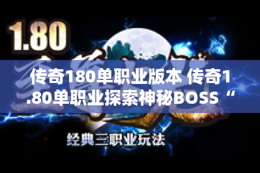 传奇180单职业版本 传奇1.80单职业探索神秘BOSS“狂暴巨兽”的玩法