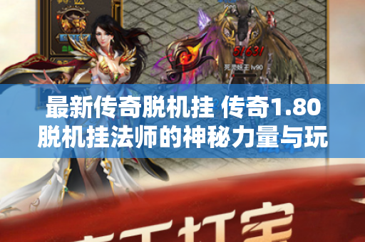 最新传奇脱机挂 传奇1.80脱机挂法师的神秘力量与玩法解析-图1