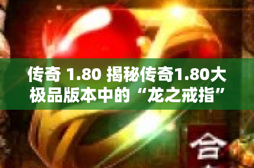 传奇 1.80 揭秘传奇1.80大极品版本中的“龙之戒指”-图1