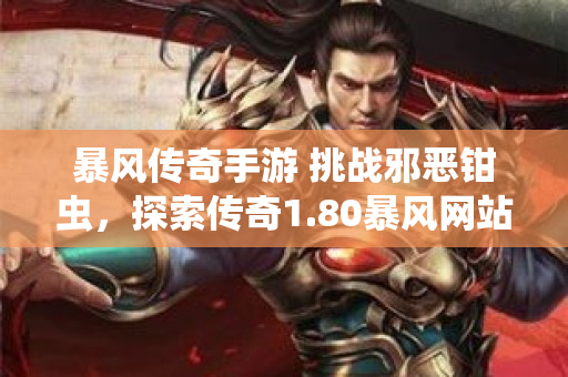 暴风传奇手游 挑战邪恶钳虫，探索传奇1.80暴风网站的秘密-图1
