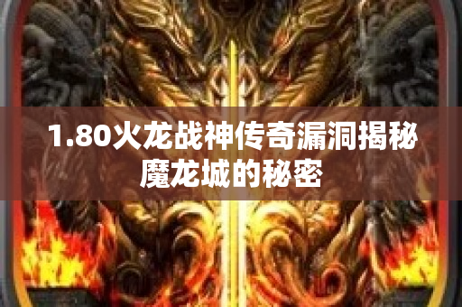 1.80火龙战神传奇漏洞揭秘魔龙城的秘密