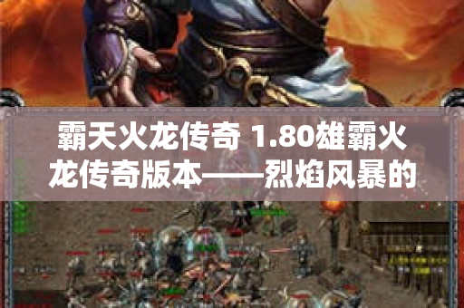 霸天火龙传奇 1.80雄霸火龙传奇版本——烈焰风暴的威力与技巧-图1