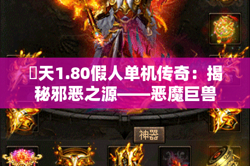 昸天1.80假人单机传奇：揭秘邪恶之源——恶魔巨兽