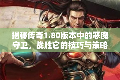 揭秘传奇1.80版本中的恶魔守卫，战胜它的技巧与策略