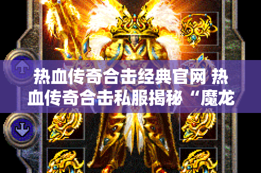 热血传奇合击经典官网 热血传奇合击私服揭秘“魔龙教主”的神秘力量