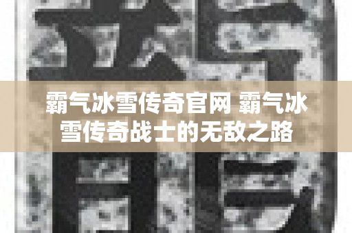 霸气冰雪传奇官网 霸气冰雪传奇战士的无敌之路