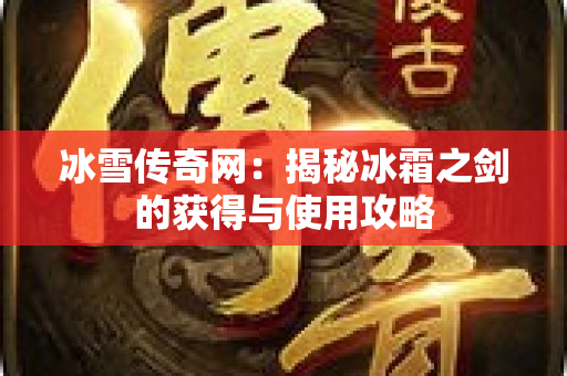 冰雪传奇网：揭秘冰霜之剑的获得与使用攻略