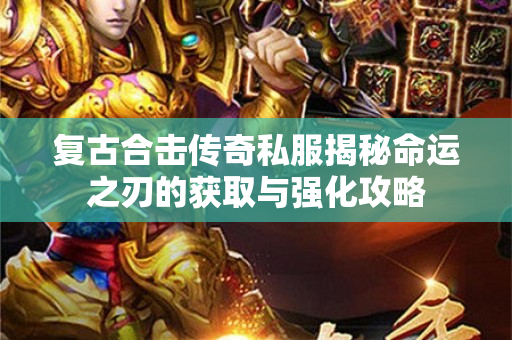 复古合击传奇私服揭秘命运之刃的获取与强化攻略-图1