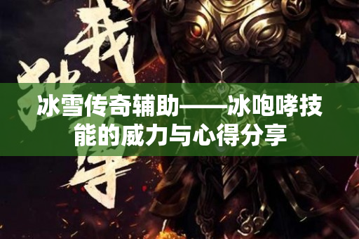 冰雪传奇辅助——冰咆哮技能的威力与心得分享