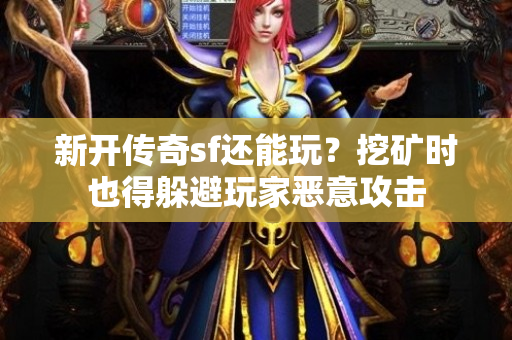 新开传奇sf还能玩？挖矿时也得躲避玩家恶意攻击-图1