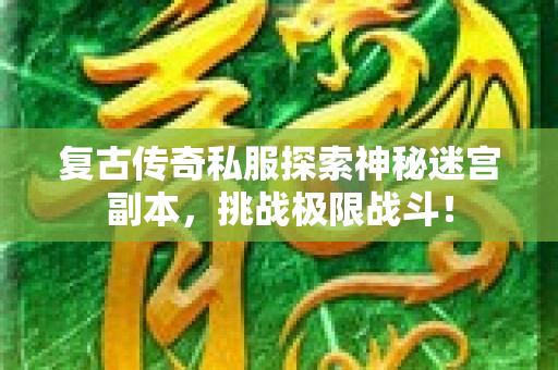 复古传奇私服探索神秘迷宫副本，挑战极限战斗！-图1
