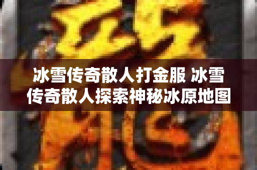 冰雪传奇散人打金服 冰雪传奇散人探索神秘冰原地图-图1