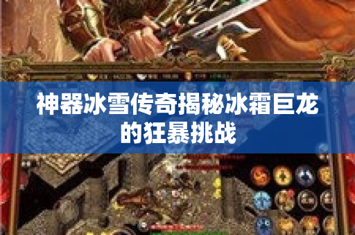 神器冰雪传奇揭秘冰霜巨龙的狂暴挑战