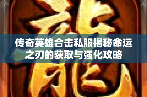 传奇英雄合击私服揭秘命运之刃的获取与强化攻略-图1