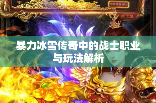 暴力冰雪传奇中的战士职业与玩法解析-图1
