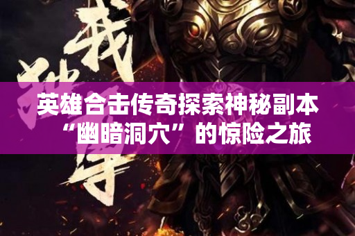 英雄合击传奇探索神秘副本“幽暗洞穴”的惊险之旅