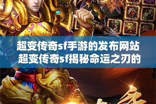 超变传奇sf手游的发布网站 超变传奇sf揭秘命运之刃的神秘力量
