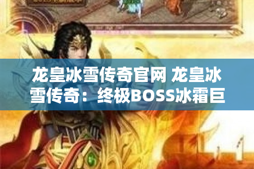 龙皇冰雪传奇官网 龙皇冰雪传奇：终极BOSS冰霜巨龙的震撼挑战