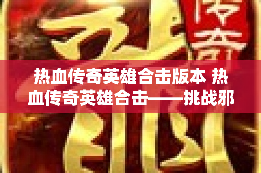 热血传奇英雄合击版本 热血传奇英雄合击——挑战邪恶魔王巴洛克