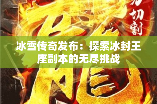 冰雪传奇发布：探索冰封王座副本的无尽挑战-图1