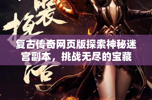 复古传奇网页版探索神秘迷宫副本，挑战无尽的宝藏