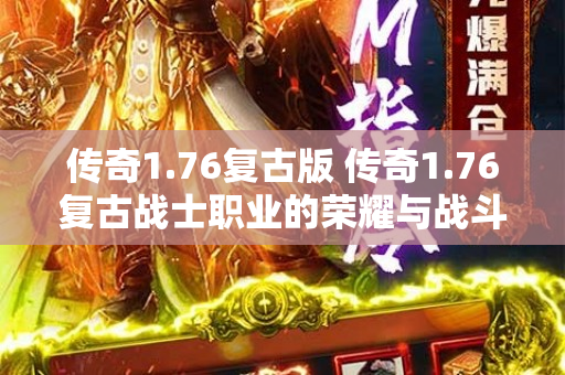 传奇1.76复古版 传奇1.76复古战士职业的荣耀与战斗技巧-图1
