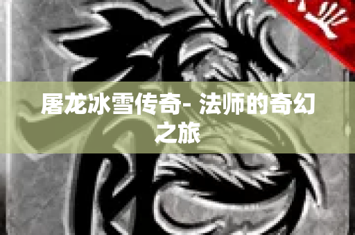 屠龙冰雪传奇- 法师的奇幻之旅