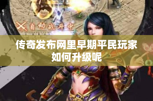 传奇发布网里早期平民玩家如何升级呢-图1