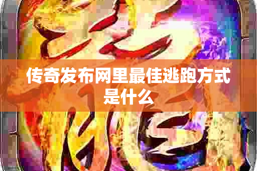 传奇发布网里最佳逃跑方式是什么-图1