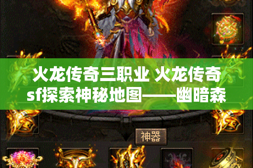 火龙传奇三职业 火龙传奇sf探索神秘地图——幽暗森林