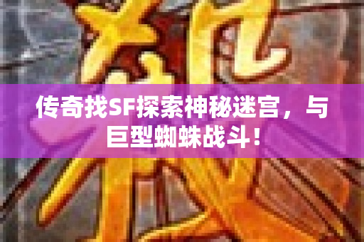 传奇找SF探索神秘迷宫，与巨型蜘蛛战斗！