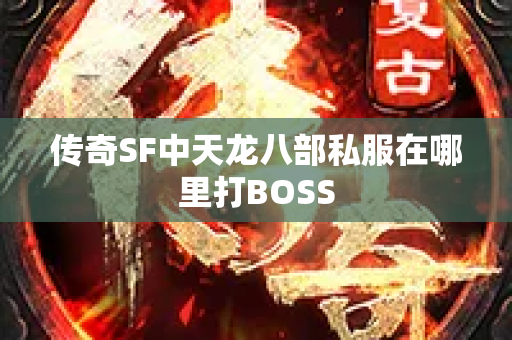 传奇SF中天龙八部私服在哪里打BOSS-图1