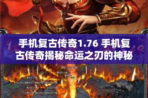 手机复古传奇1.76 手机复古传奇揭秘命运之刃的神秘力量