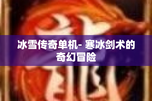 冰雪传奇单机- 寒冰剑术的奇幻冒险
