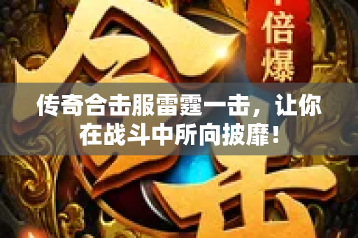 传奇合击服雷霆一击，让你在战斗中所向披靡！-图1