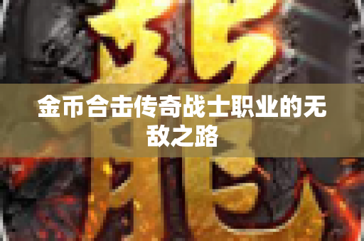 金币合击传奇战士职业的无敌之路