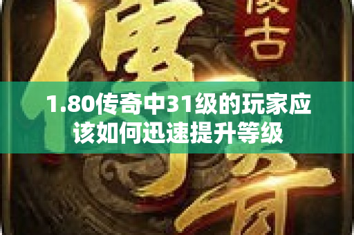 1.80传奇中31级的玩家应该如何迅速提升等级-图1