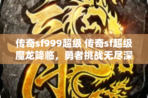 传奇sf999超级 传奇sf超级魔龙降临，勇者挑战无尽深渊！-图1