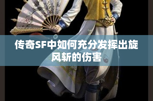 传奇SF中如何充分发挥出旋风斩的伤害-图1